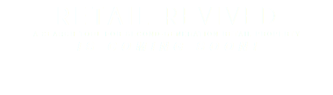 RETAIL REVIVED A SEARCH TOOL FOR SECOND-GENERATION RETAIL PROPERTY IS COMING SOON!